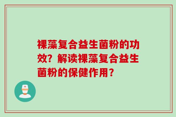 裸藻复合益生菌粉的功效？解读裸藻复合益生菌粉的保健作用？