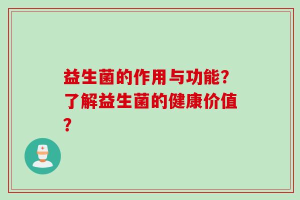 益生菌的作用与功能？了解益生菌的健康价值？