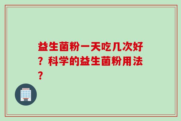 益生菌粉一天吃几次好？科学的益生菌粉用法？