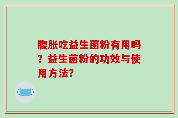 腹胀吃益生菌粉有用吗？益生菌粉的功效与使用方法？