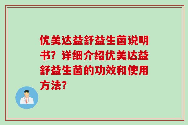 优美达益舒益生菌说明书？详细介绍优美达益舒益生菌的功效和使用方法？