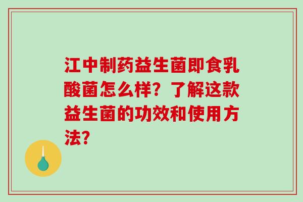 江中制药益生菌即食乳酸菌怎么样？了解这款益生菌的功效和使用方法？