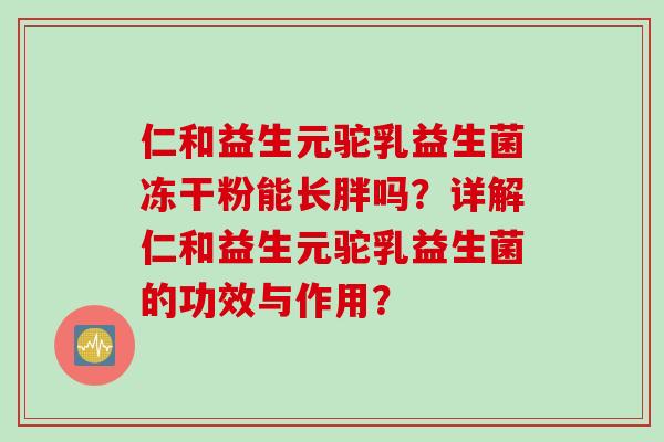 仁和益生元驼乳益生菌冻干粉能长胖吗？详解仁和益生元驼乳益生菌的功效与作用？