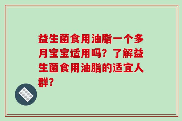 益生菌食用油脂一个多月宝宝适用吗？了解益生菌食用油脂的适宜人群？