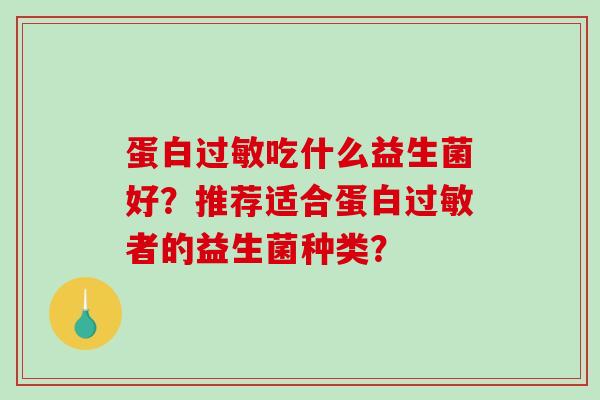 蛋白过敏吃什么益生菌好？推荐适合蛋白过敏者的益生菌种类？
