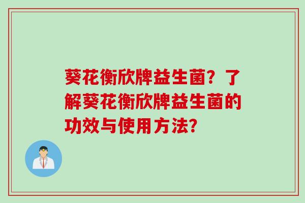 葵花衡欣牌益生菌？了解葵花衡欣牌益生菌的功效与使用方法？
