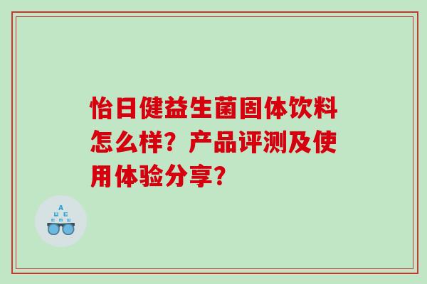 怡日健益生菌固体饮料怎么样？产品评测及使用体验分享？