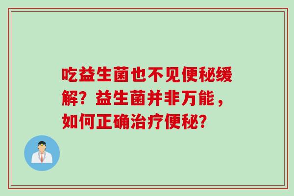 吃益生菌也不见便秘缓解？益生菌并非万能，如何正确治疗便秘？