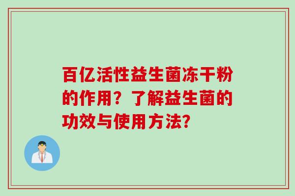 百亿活性益生菌冻干粉的作用？了解益生菌的功效与使用方法？