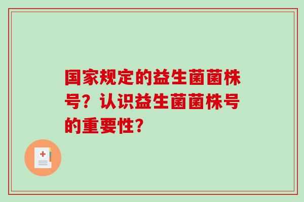 国家规定的益生菌菌株号？认识益生菌菌株号的重要性？