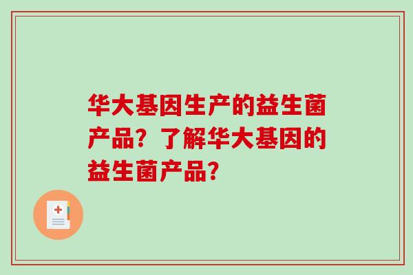 华大基因生产的益生菌产品？了解华大基因的益生菌产品？