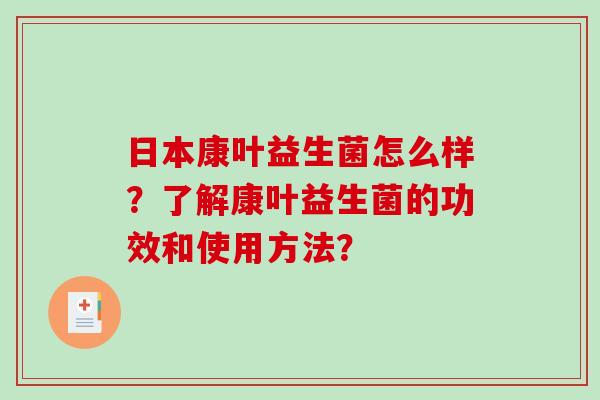 日本康叶益生菌怎么样？了解康叶益生菌的功效和使用方法？