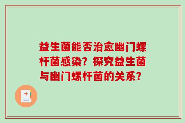 益生菌能否治愈幽门螺杆菌感染？探究益生菌与幽门螺杆菌的关系？