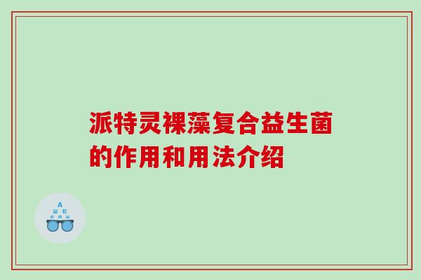 派特灵裸藻复合益生菌的作用和用法介绍