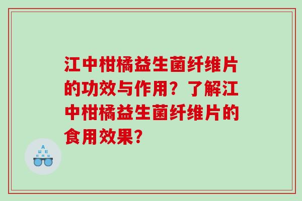 江中柑橘益生菌纤维片的功效与作用？了解江中柑橘益生菌纤维片的食用效果？