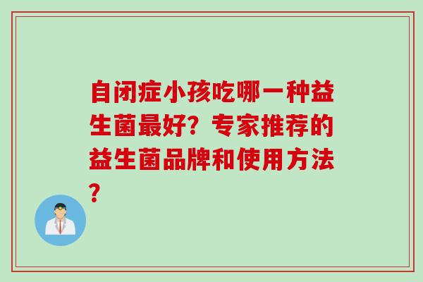 自闭症小孩吃哪一种益生菌最好？专家推荐的益生菌品牌和使用方法？