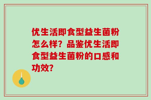 优生活即食型益生菌粉怎么样？品鉴优生活即食型益生菌粉的口感和功效？