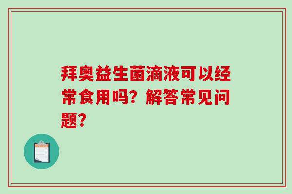 拜奥益生菌滴液可以经常食用吗？解答常见问题？