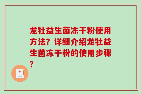 龙牡益生菌冻干粉使用方法？详细介绍龙牡益生菌冻干粉的使用步骤？