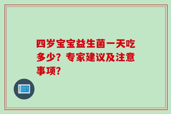 四岁宝宝益生菌一天吃多少？专家建议及注意事项？