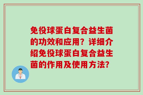 免役球蛋白复合益生菌的功效和应用？详细介绍免役球蛋白复合益生菌的作用及使用方法？