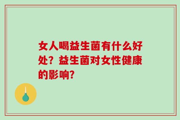 女人喝益生菌有什么好处？益生菌对女性健康的影响？