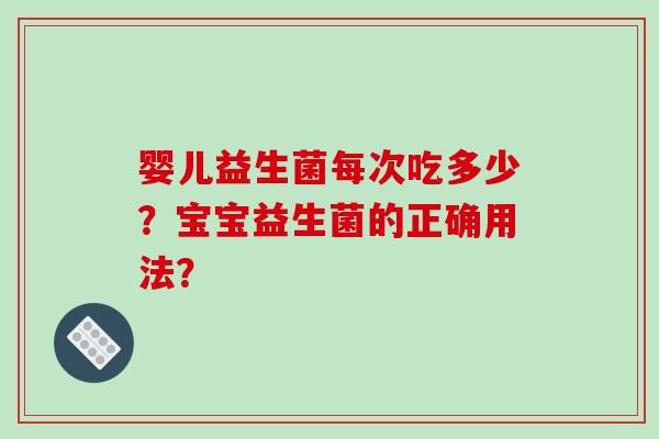 婴儿益生菌每次吃多少？宝宝益生菌的正确用法？