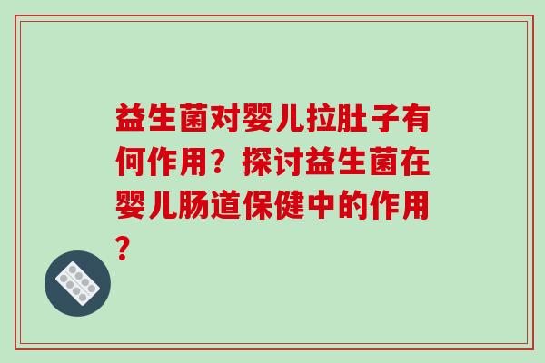 益生菌对婴儿拉肚子有何作用？探讨益生菌在婴儿肠道保健中的作用？