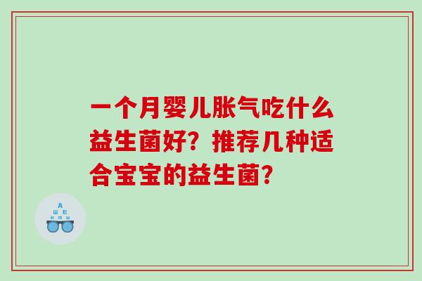 一个月婴儿胀气吃什么益生菌好？推荐几种适合宝宝的益生菌？