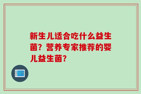 新生儿适合吃什么益生菌？营养专家推荐的婴儿益生菌？