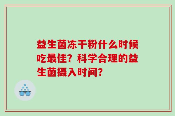 益生菌冻干粉什么时候吃最佳？科学合理的益生菌摄入时间？