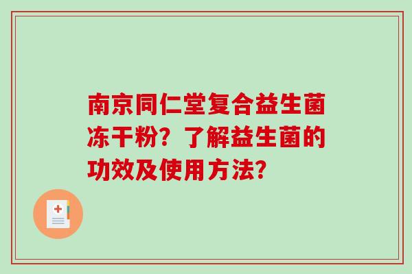南京同仁堂复合益生菌冻干粉？了解益生菌的功效及使用方法？