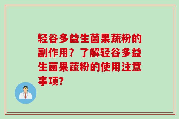 轻谷多益生菌果蔬粉的副作用？了解轻谷多益生菌果蔬粉的使用注意事项？