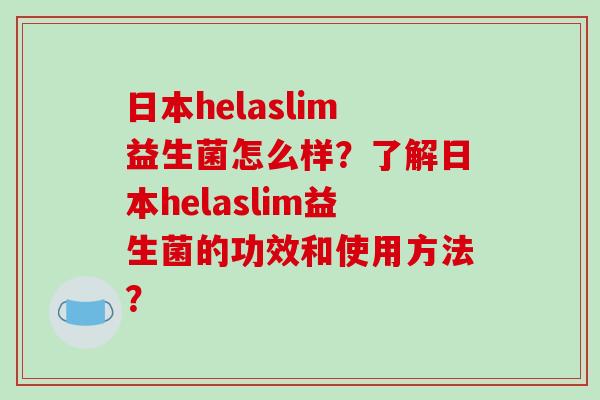日本helaslim益生菌怎么样？了解日本helaslim益生菌的功效和使用方法？