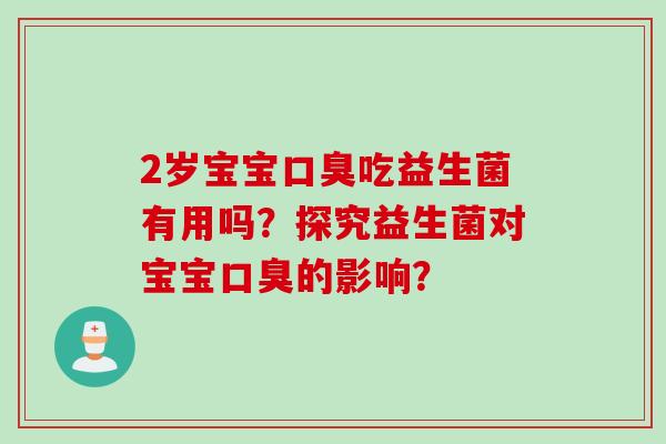 2岁宝宝口臭吃益生菌有用吗？探究益生菌对宝宝口臭的影响？