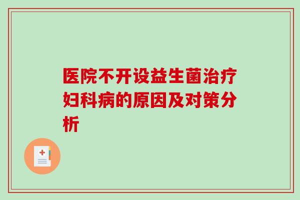 医院不开设益生菌治疗妇科病的原因及对策分析