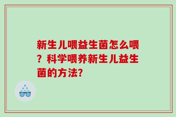 新生儿喂益生菌怎么喂？科学喂养新生儿益生菌的方法？