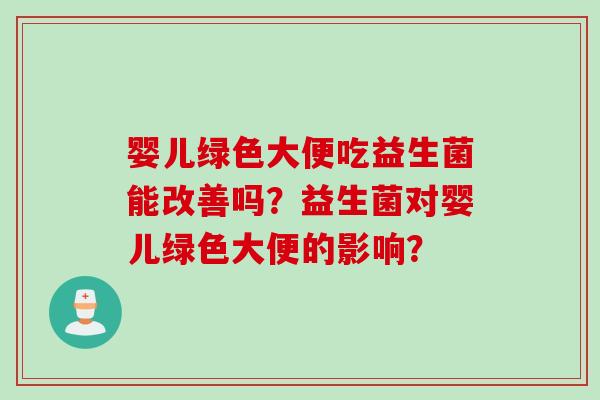 婴儿绿色大便吃益生菌能改善吗？益生菌对婴儿绿色大便的影响？