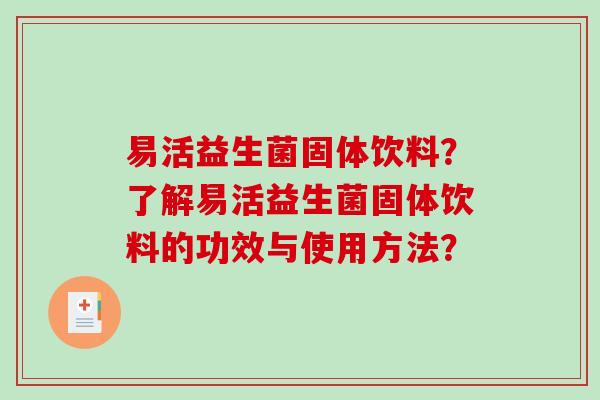 易活益生菌固体饮料？了解易活益生菌固体饮料的功效与使用方法？