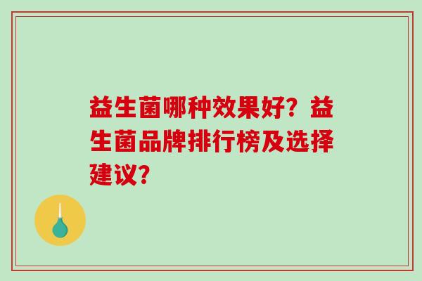 益生菌哪种效果好？益生菌品牌排行榜及选择建议？