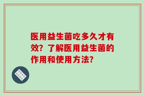 医用益生菌吃多久才有效？了解医用益生菌的作用和使用方法？