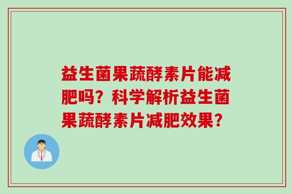 益生菌果蔬酵素片能减肥吗？科学解析益生菌果蔬酵素片减肥效果？