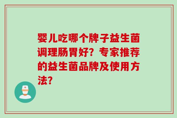 婴儿吃哪个牌子益生菌调理肠胃好？专家推荐的益生菌品牌及使用方法？