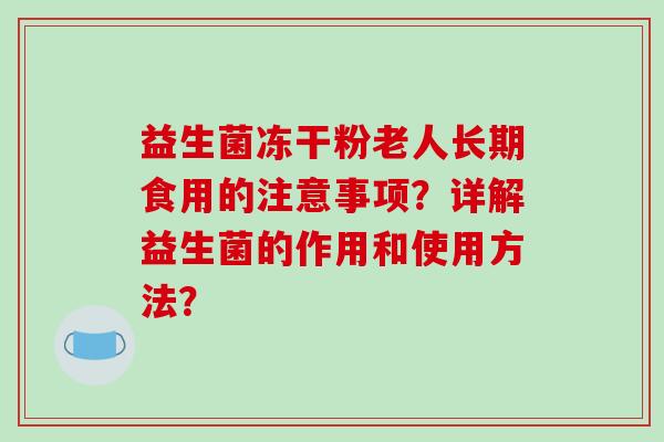 益生菌冻干粉老人长期食用的注意事项？详解益生菌的作用和使用方法？