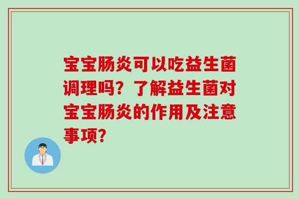 宝宝肠炎可以吃益生菌调理吗？了解益生菌对宝宝肠炎的作用及注意事项？