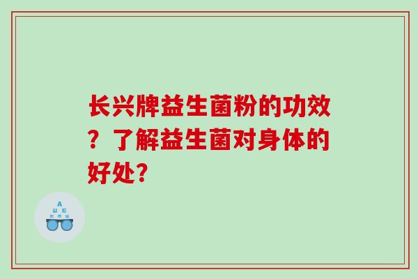 长兴牌益生菌粉的功效?了解益生菌对身体的好处? 长兴牌益生菌粉的功效?了解益生菌对身体的好处?