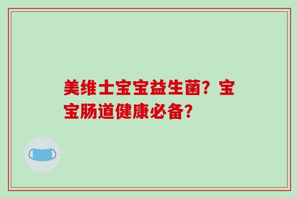 美维士宝宝益生菌？宝宝肠道健康必备？