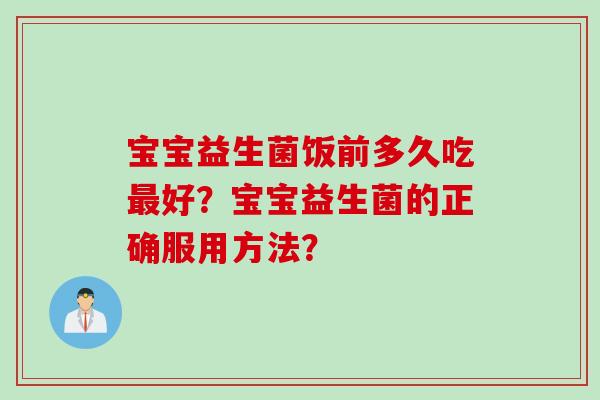 宝宝益生菌饭前多久吃最好？宝宝益生菌的正确服用方法？