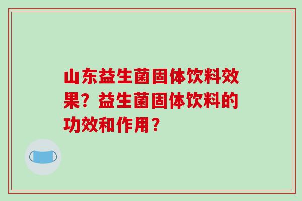 山东益生菌固体饮料效果？益生菌固体饮料的功效和作用？