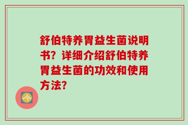 舒伯特养胃益生菌说明书？详细介绍舒伯特养胃益生菌的功效和使用方法？